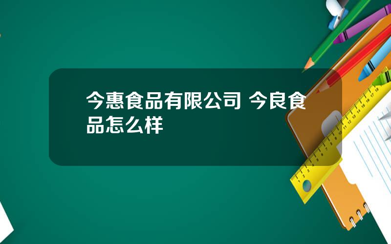 今惠食品有限公司 今良食品怎么样